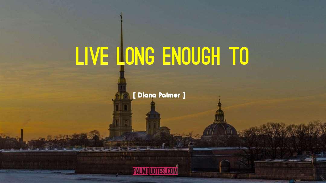 Diana Palmer Quotes: live long enough to