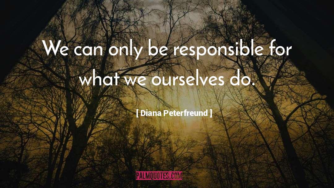 Diana Peterfreund Quotes: We can only be responsible