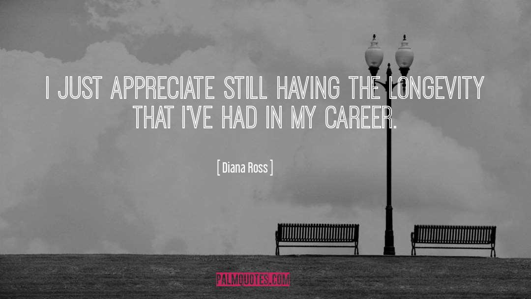 Diana Ross Quotes: I just appreciate still having