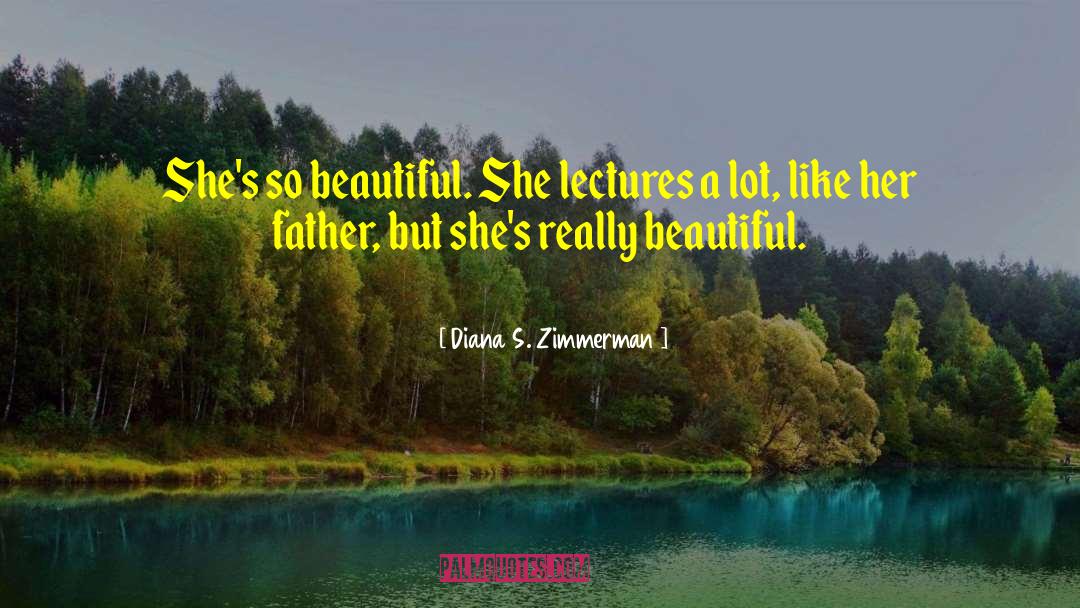 Diana S. Zimmerman Quotes: She's so beautiful. She lectures