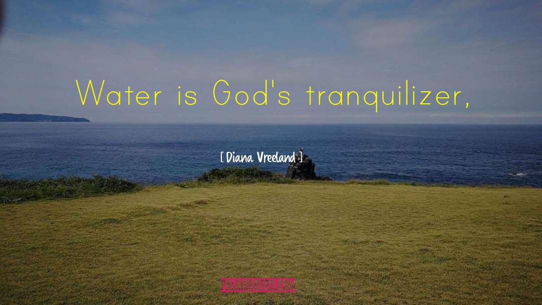 Diana Vreeland Quotes: Water is God's tranquilizer,