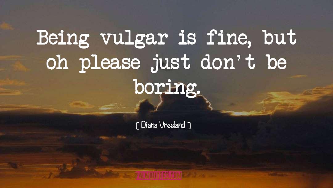 Diana Vreeland Quotes: Being vulgar is fine, but