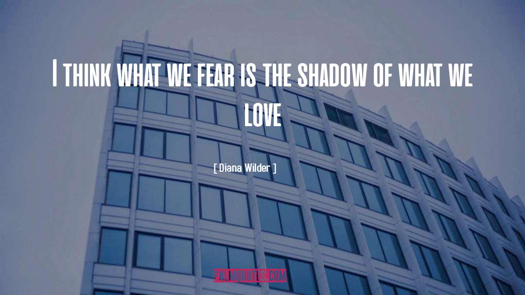 Diana Wilder Quotes: I think what we fear