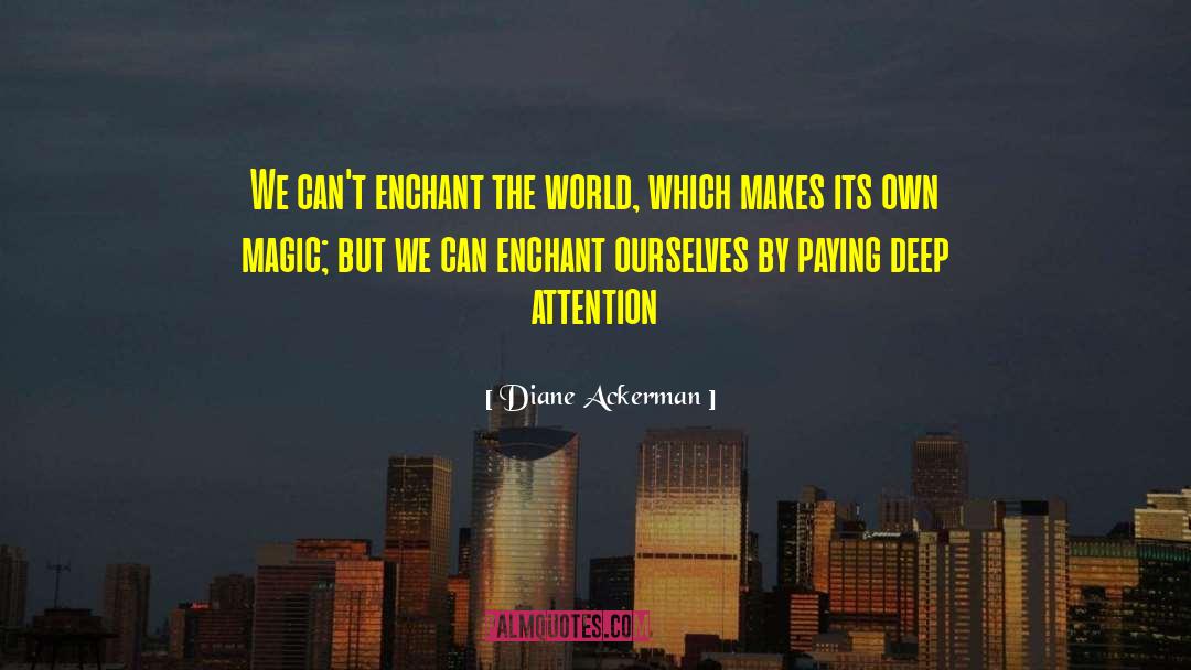 Diane Ackerman Quotes: We can't enchant the world,