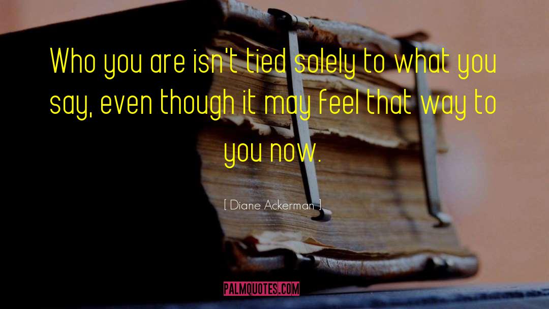Diane Ackerman Quotes: Who you are isn't tied