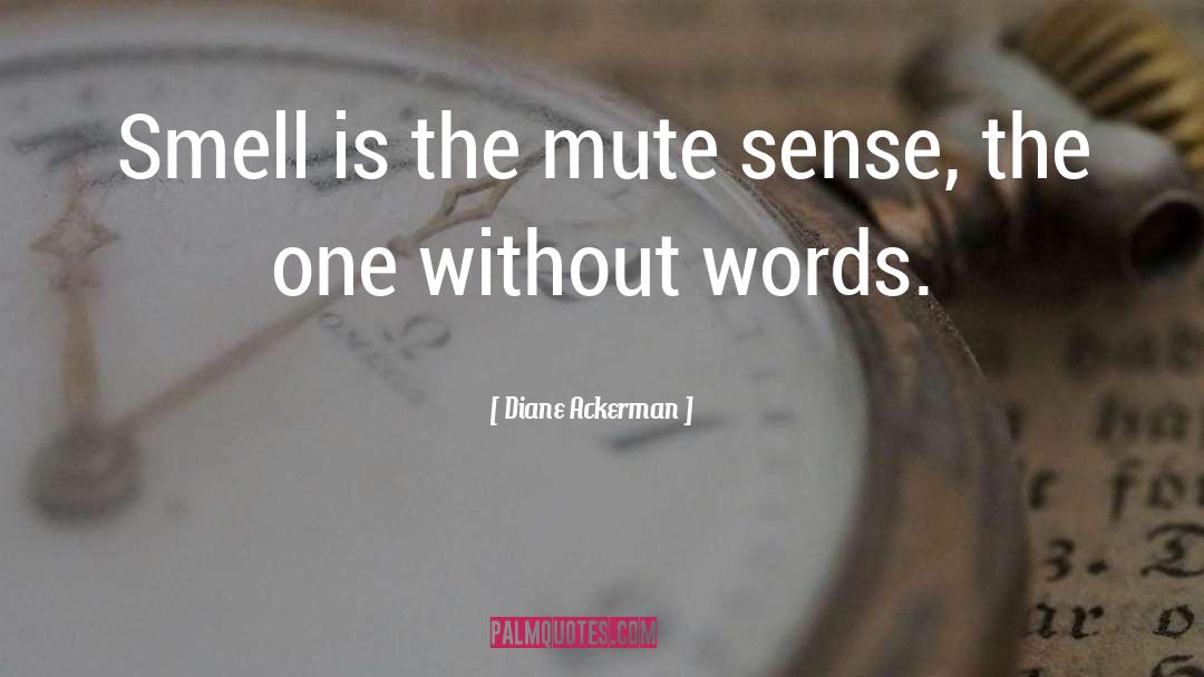 Diane Ackerman Quotes: Smell is the mute sense,