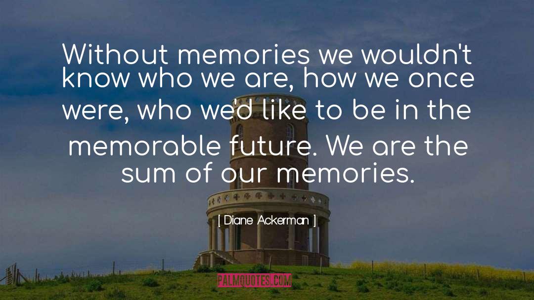 Diane Ackerman Quotes: Without memories we wouldn't know