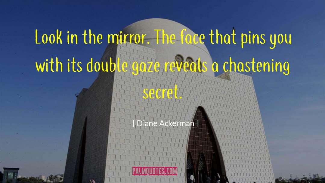 Diane Ackerman Quotes: Look in the mirror. The