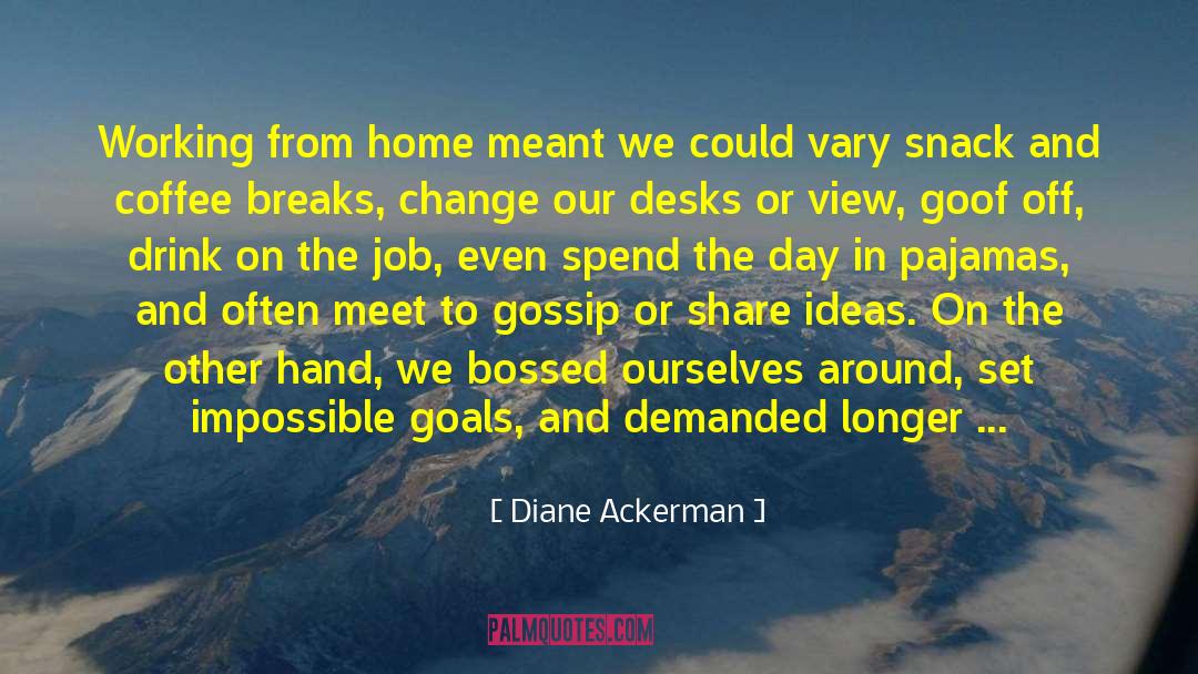 Diane Ackerman Quotes: Working from home meant we