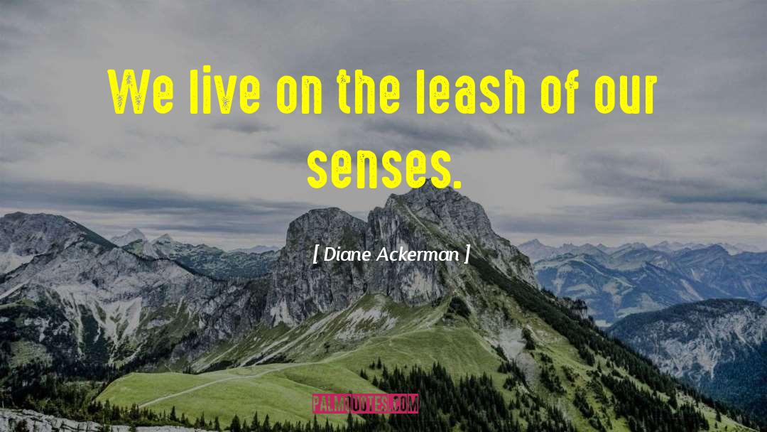 Diane Ackerman Quotes: We live on the leash