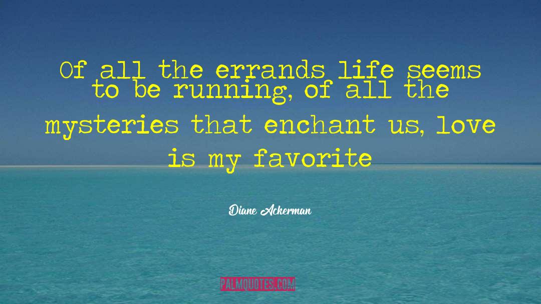 Diane Ackerman Quotes: Of all the errands life