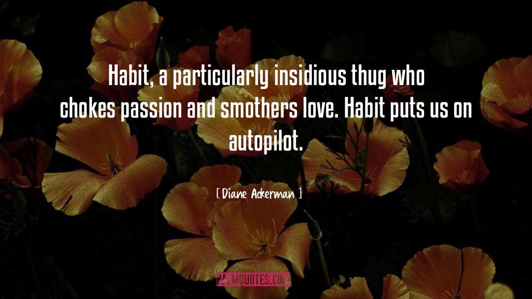 Diane Ackerman Quotes: Habit, a particularly insidious thug