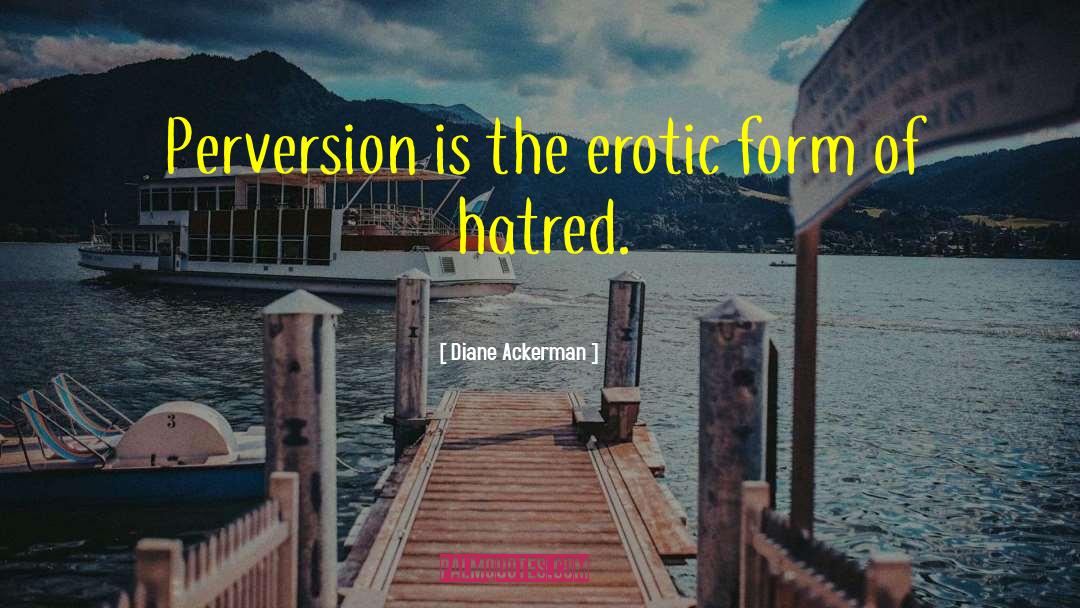 Diane Ackerman Quotes: Perversion is the erotic form