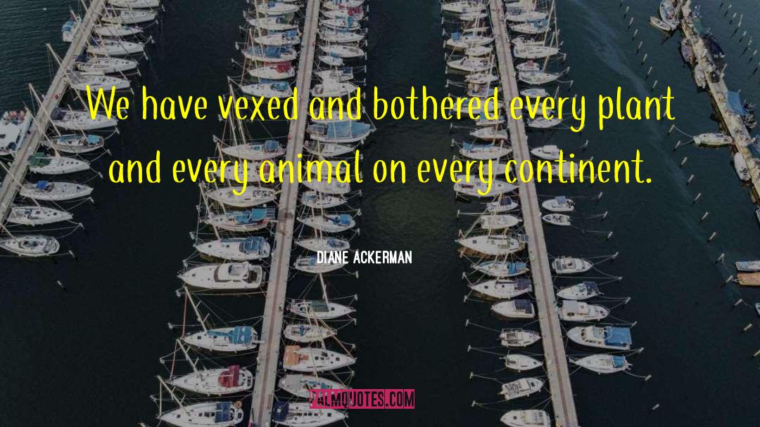 Diane Ackerman Quotes: We have vexed and bothered
