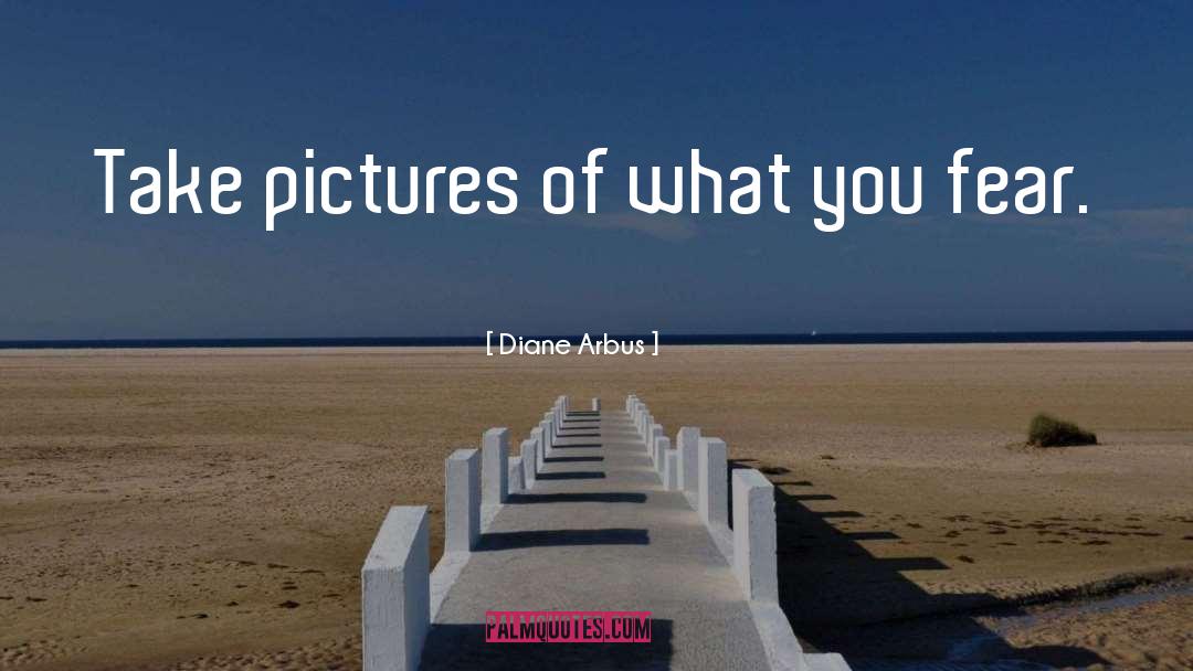 Diane Arbus Quotes: Take pictures of what you