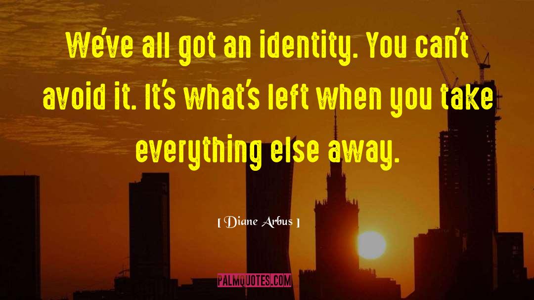 Diane Arbus Quotes: We've all got an identity.