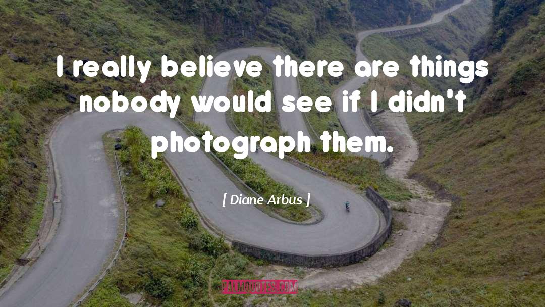 Diane Arbus Quotes: I really believe there are