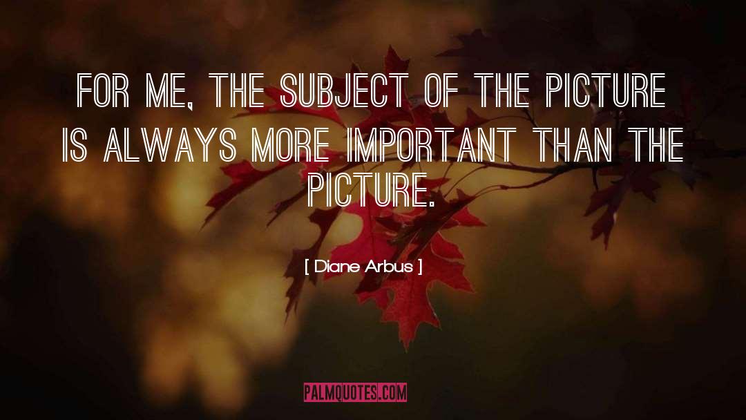 Diane Arbus Quotes: For me, the subject of