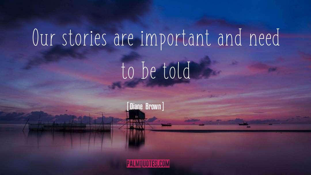 Diane  Brown Quotes: Our stories are important and