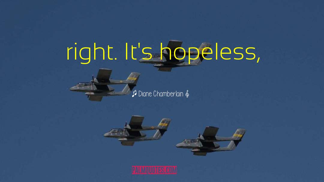 Diane Chamberlain Quotes: right. It's hopeless,