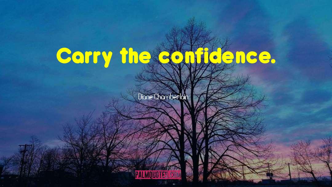 Diane Chamberlain Quotes: Carry the confidence.