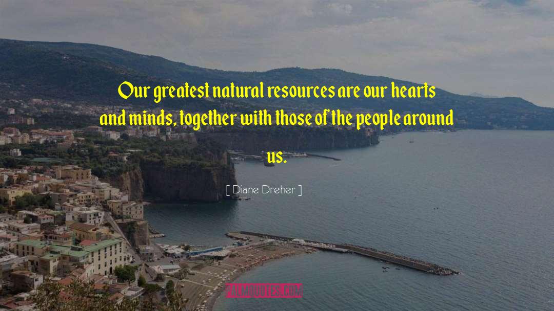 Diane Dreher Quotes: Our greatest natural resources are