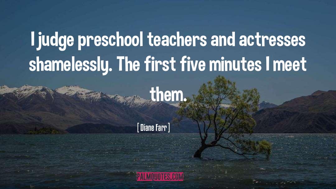 Diane Farr Quotes: I judge preschool teachers and