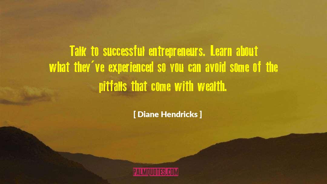 Diane Hendricks Quotes: Talk to successful entrepreneurs. Learn