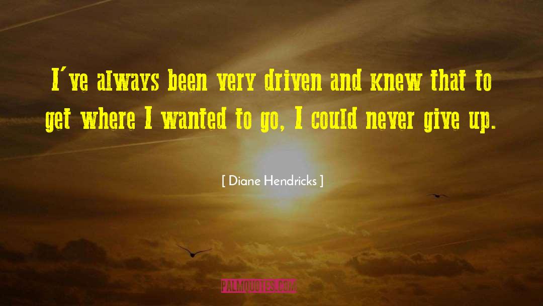 Diane Hendricks Quotes: I've always been very driven