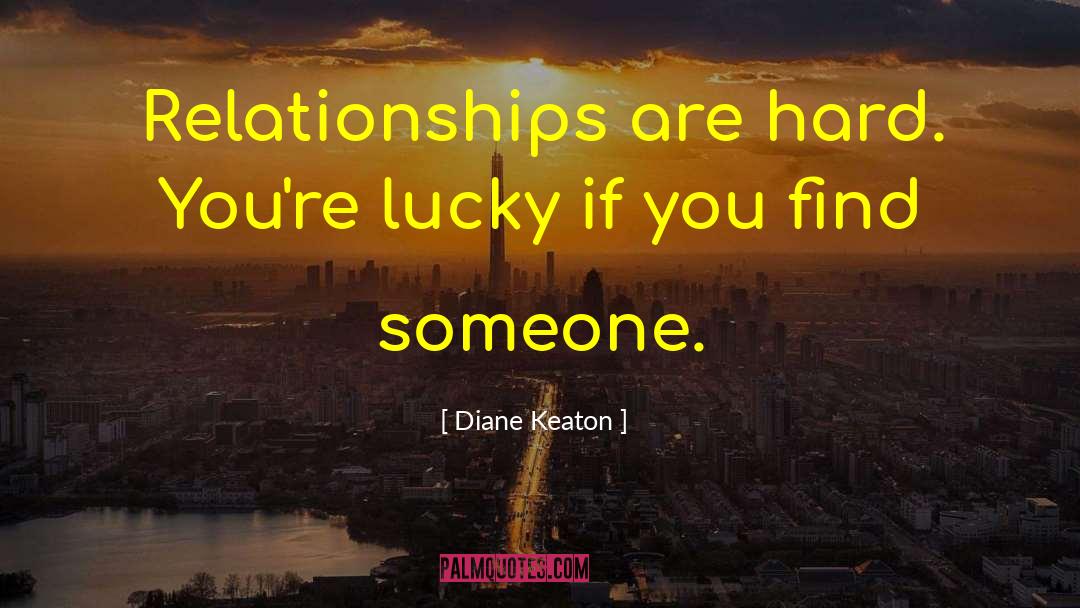 Diane Keaton Quotes: Relationships are hard. You're lucky