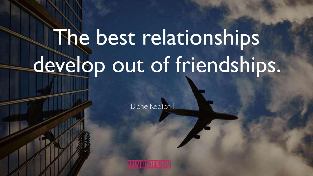 Diane Keaton Quotes: The best relationships develop out