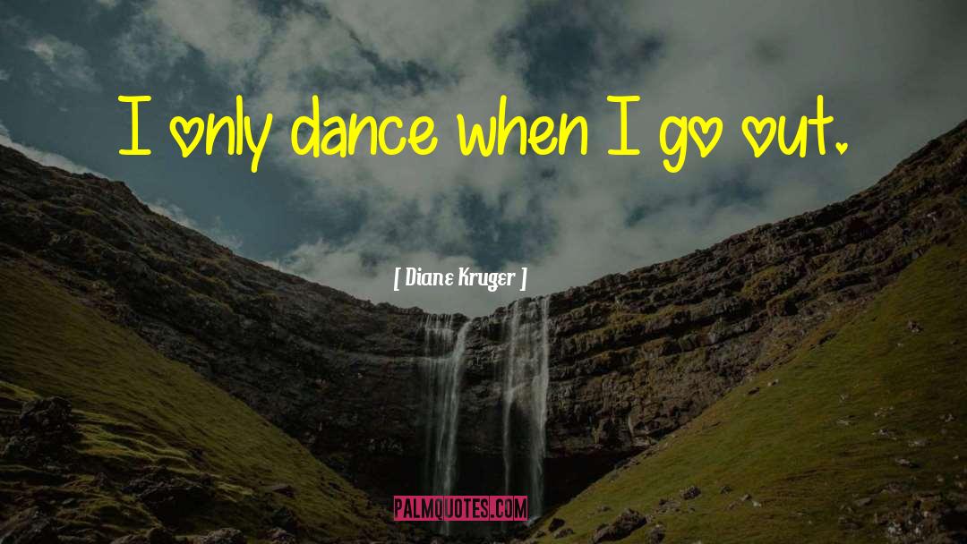 Diane Kruger Quotes: I only dance when I
