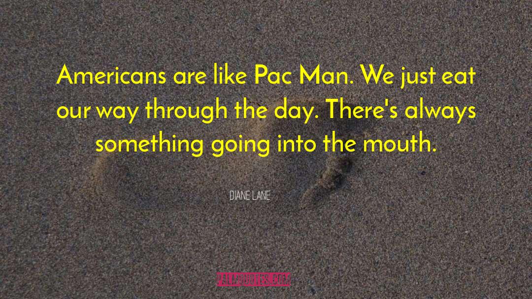 Diane Lane Quotes: Americans are like Pac Man.