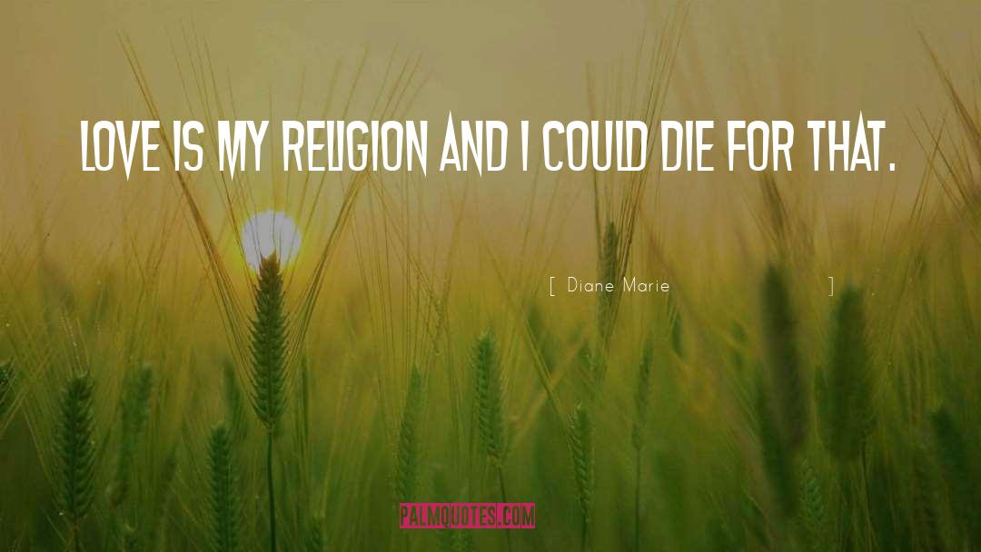 Diane Marie Quotes: Love is my religion and
