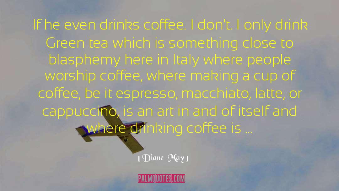 Diane  May Quotes: If he even drinks coffee.