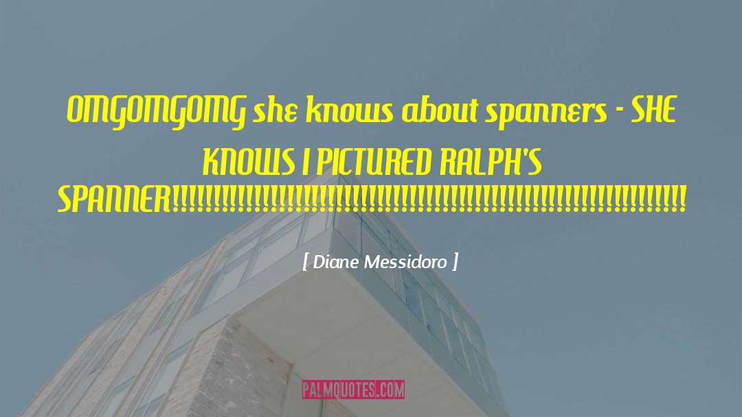 Diane Messidoro Quotes: OMGOMGOMG she knows about spanners