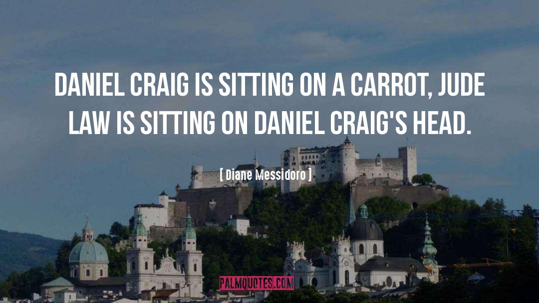 Diane Messidoro Quotes: Daniel Craig is sitting on