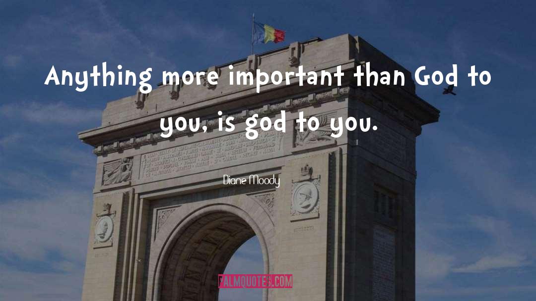 Diane Moody Quotes: Anything more important than God
