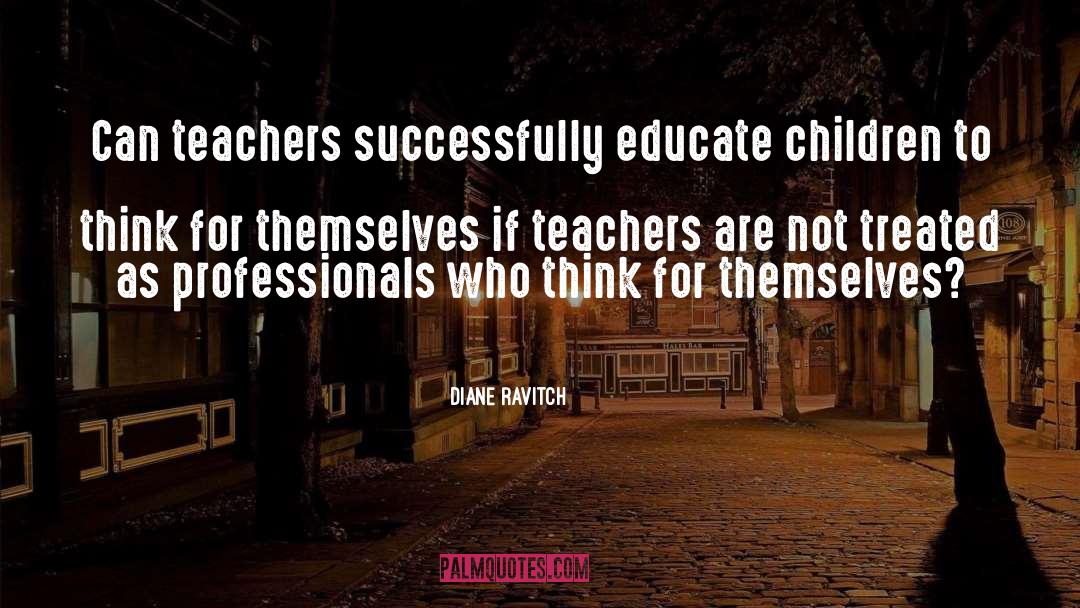Diane Ravitch Quotes: Can teachers successfully educate children