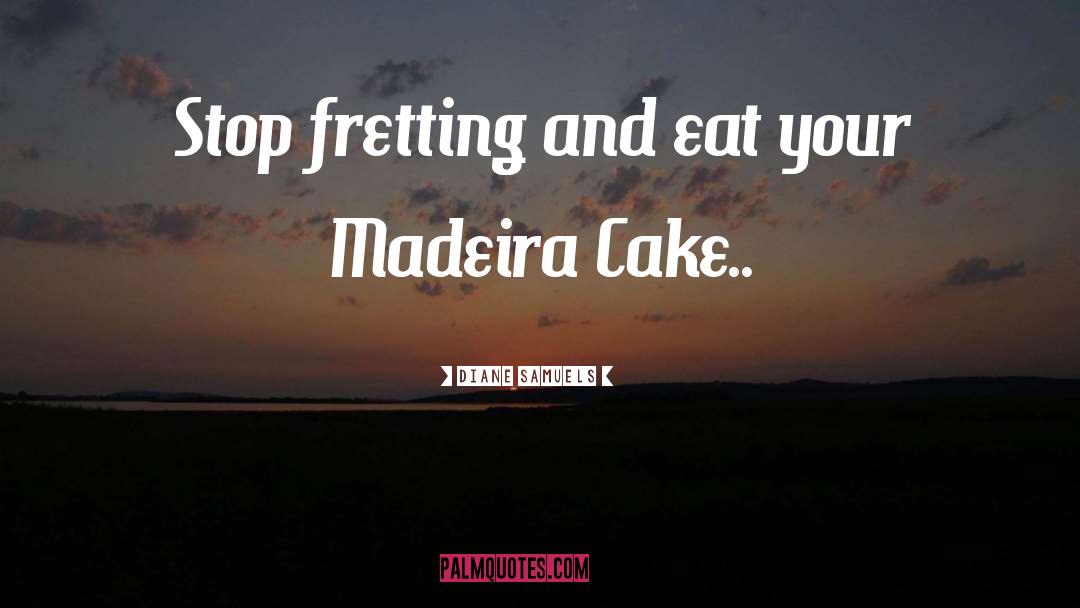 Diane Samuels Quotes: Stop fretting and eat your