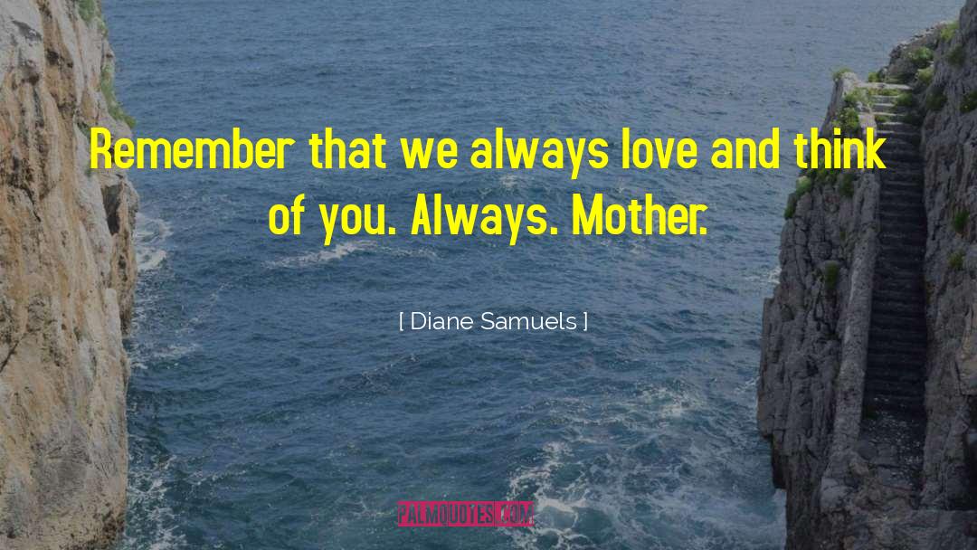 Diane Samuels Quotes: Remember that we always love