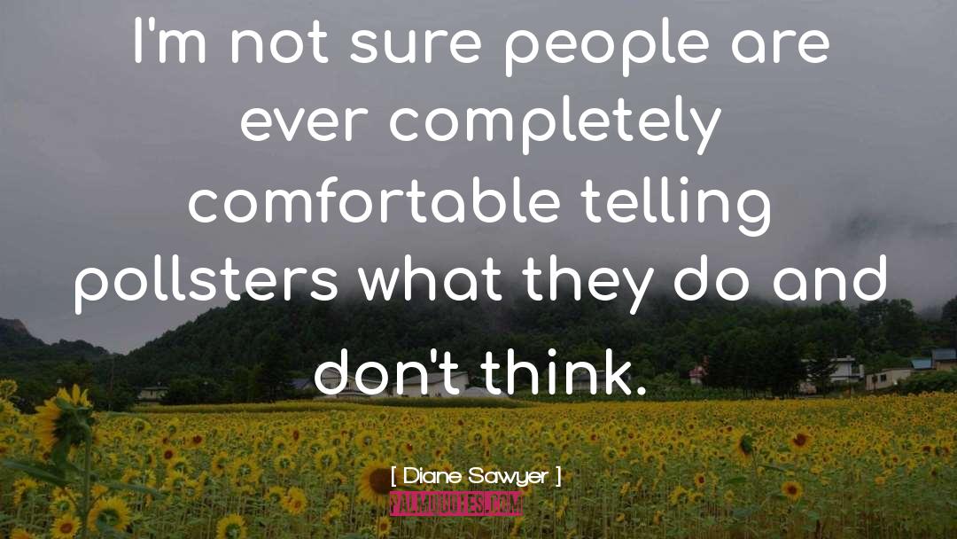 Diane Sawyer Quotes: I'm not sure people are