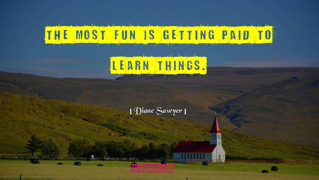 Diane Sawyer Quotes: The most fun is getting