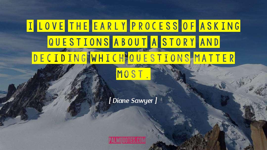 Diane Sawyer Quotes: I love the early process
