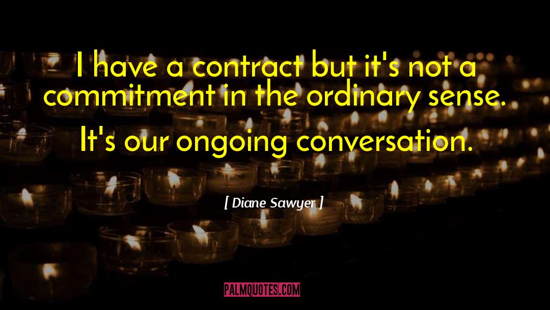 Diane Sawyer Quotes: I have a contract but