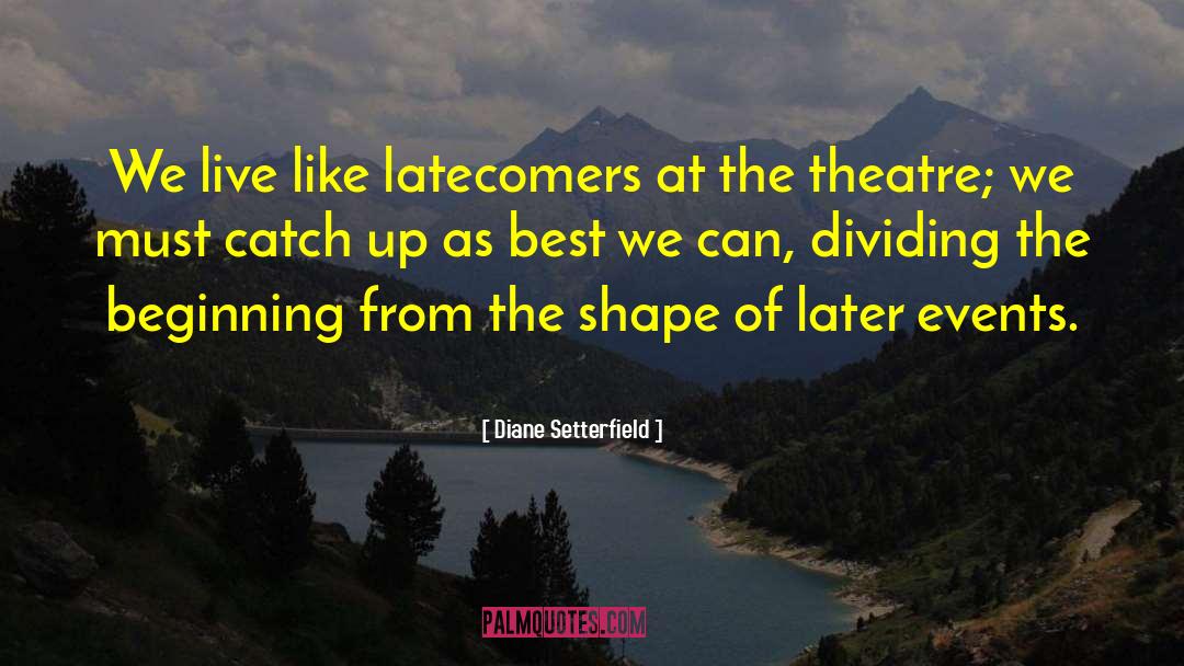 Diane Setterfield Quotes: We live like latecomers at