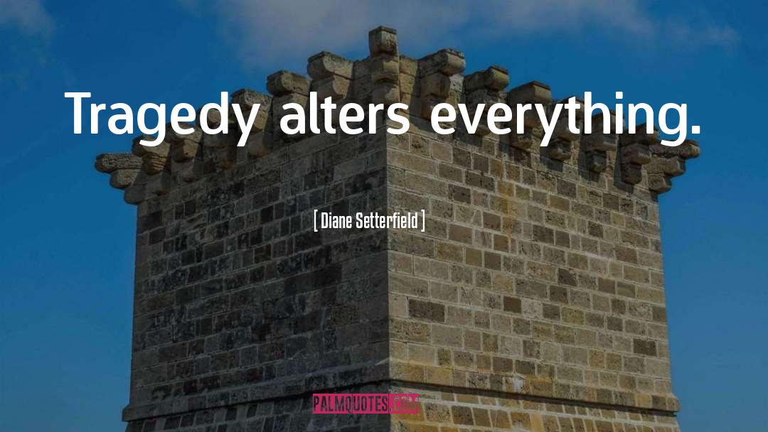 Diane Setterfield Quotes: Tragedy alters everything.