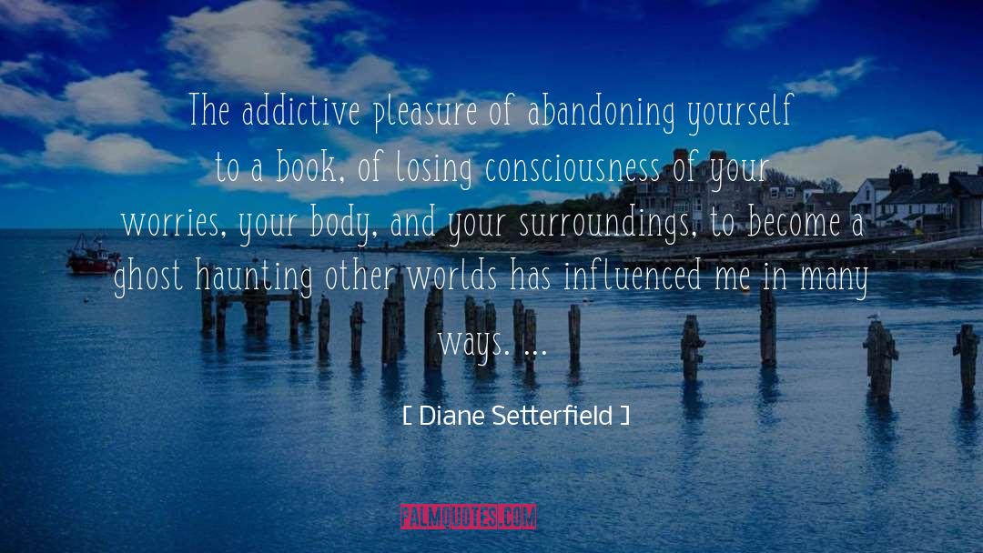 Diane Setterfield Quotes: The addictive pleasure of abandoning