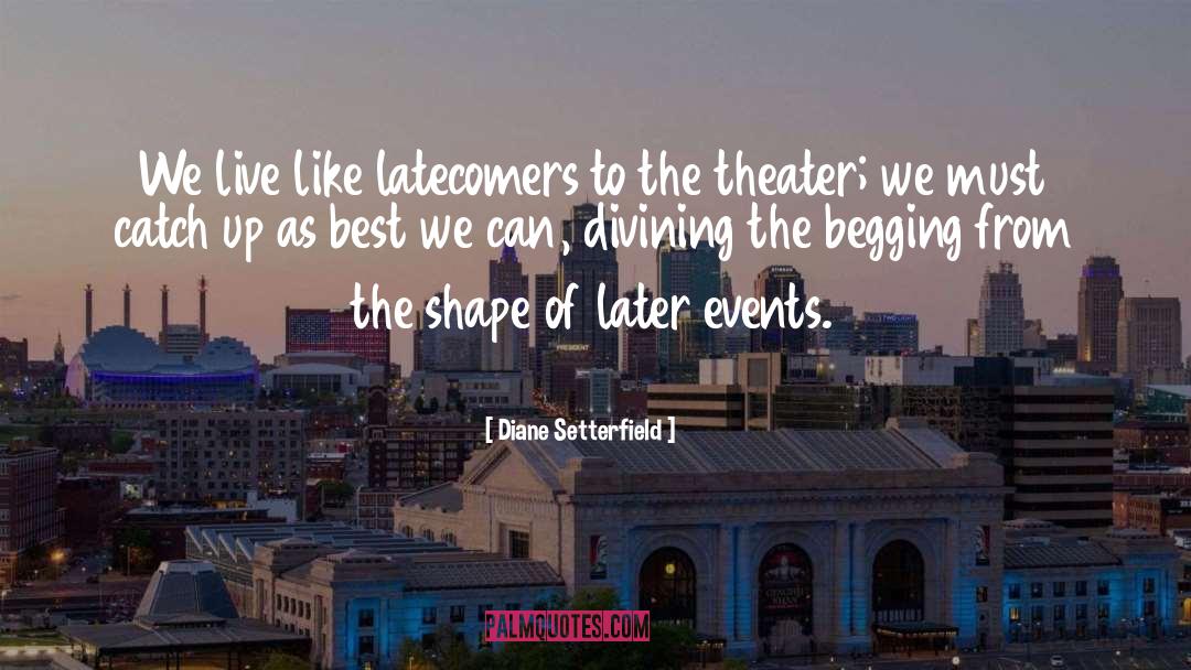 Diane Setterfield Quotes: We live like latecomers to