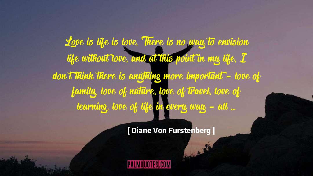 Diane Von Furstenberg Quotes: Love is life is love.